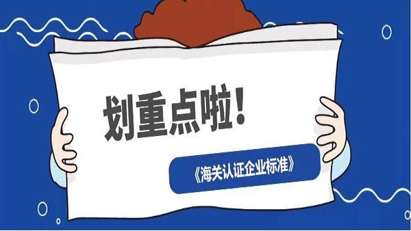 看過來！《海關(guān)認(rèn)證企業(yè)標(biāo)準(zhǔn)》全新出爐，劃重點(diǎn)啦！